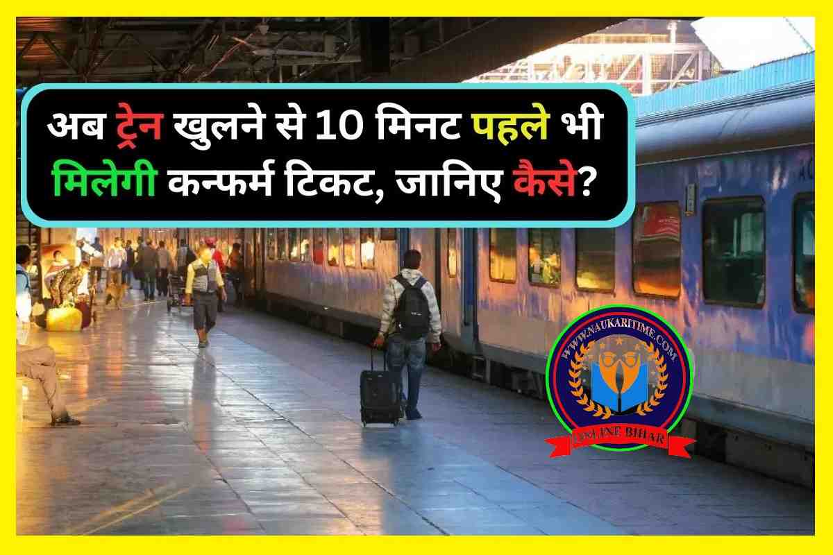 अब ट्रेन खुलने से 10 मिनट पहले भी मिलेगा कन्फर्म टिकट