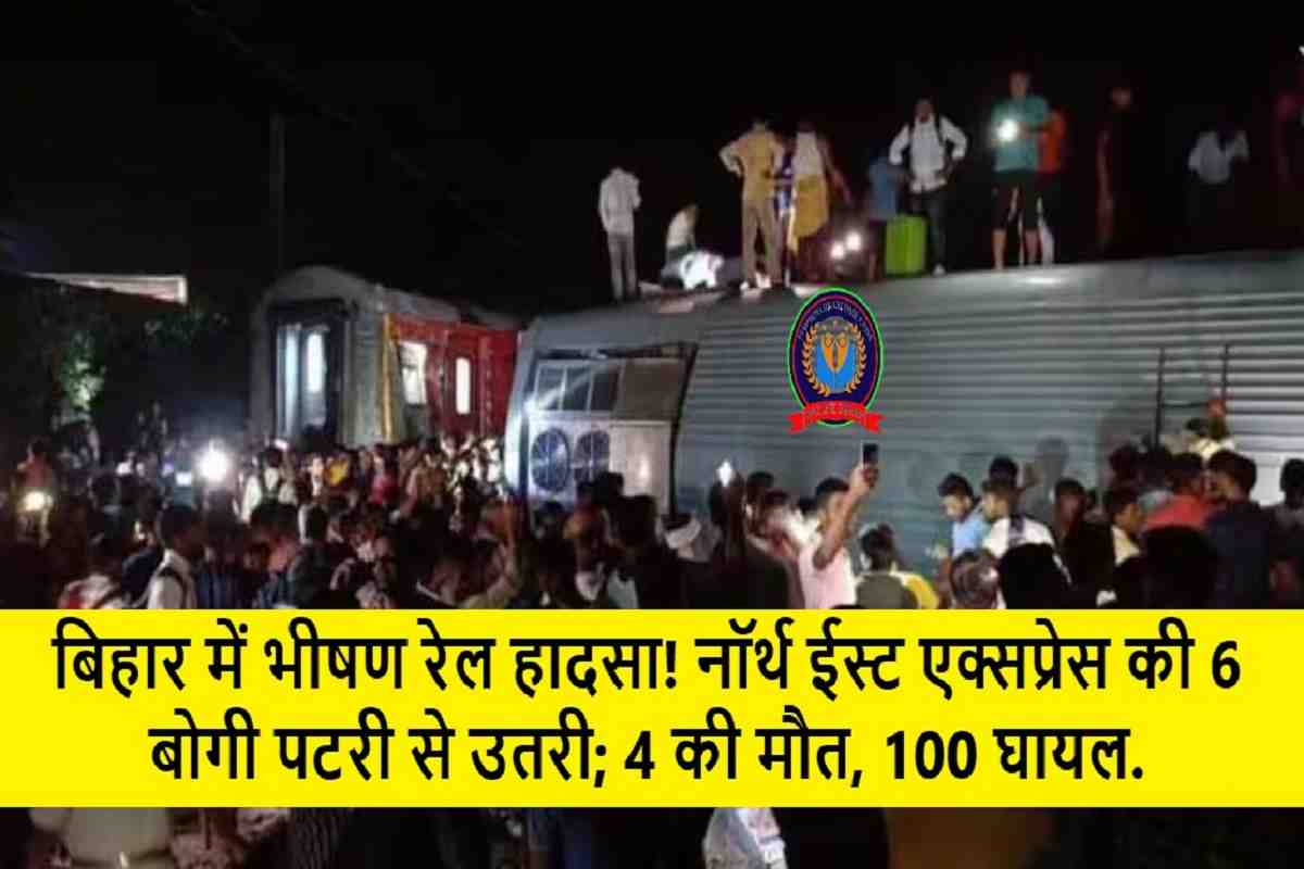 North East Express Accident : बिहार में भीषण रेल हादसा! नॉर्थ ईस्ट एक्सप्रेस की 6 बोगी पटरी से उतरी; 4 की मौत, 100 घायल.